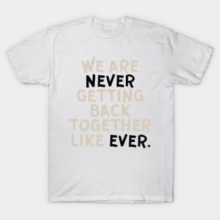 We Are Never Getting Back Together Like Ever T-Shirt